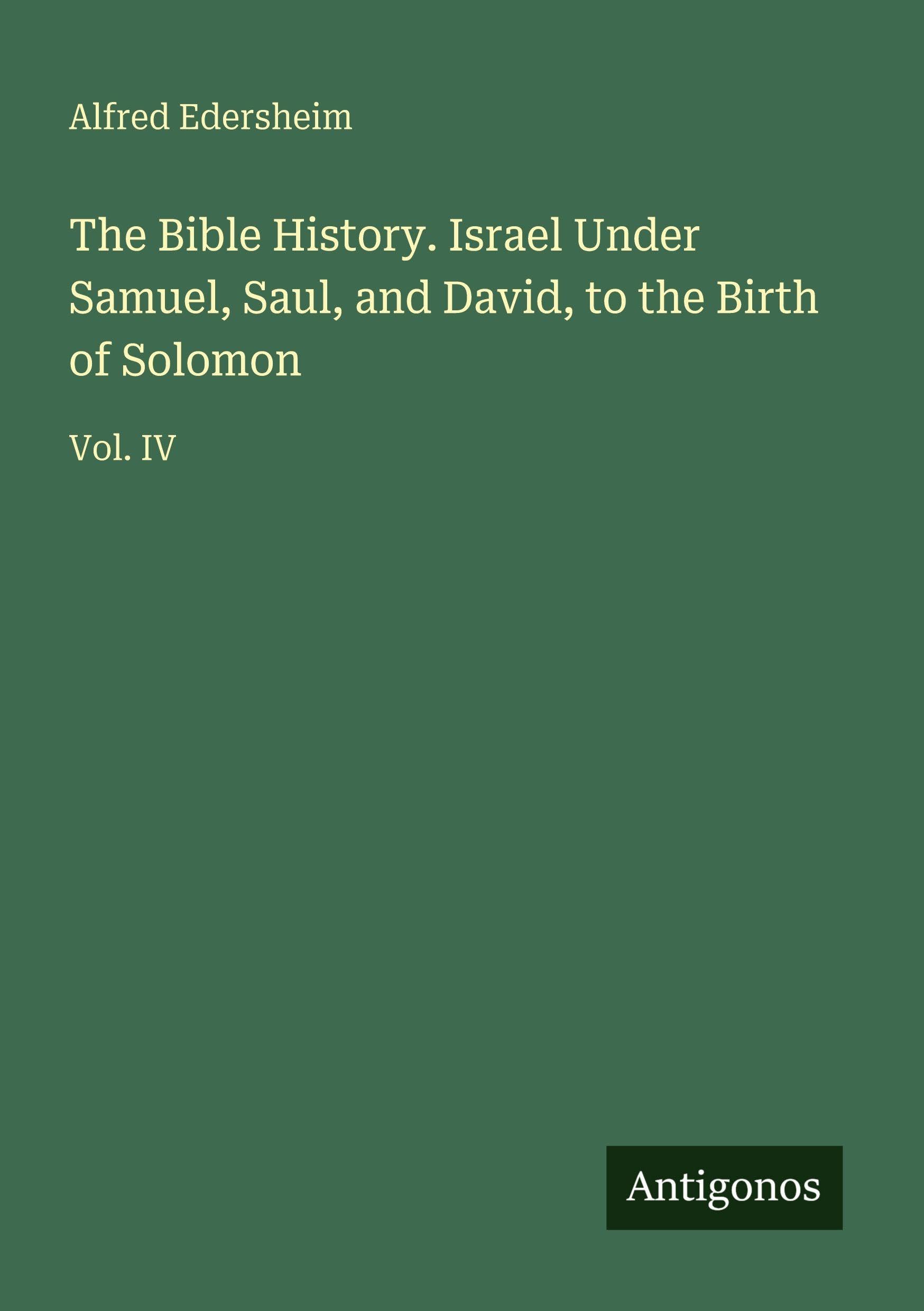 The Bible History. Israel Under Samuel, Saul, and David, to the Birth of Solomon: Vol. IV