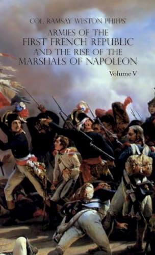 ARMIES OF THE FIRST FRENCH REPUBLIC AND THE RISE OF THE MARSHALS OF NAPOLEON I: VOLUME V: The Armies on the Rhine, in Switzerland, Holland, Italy, Egypt, & the Coup d'Etat of Brumaire 1797-1799