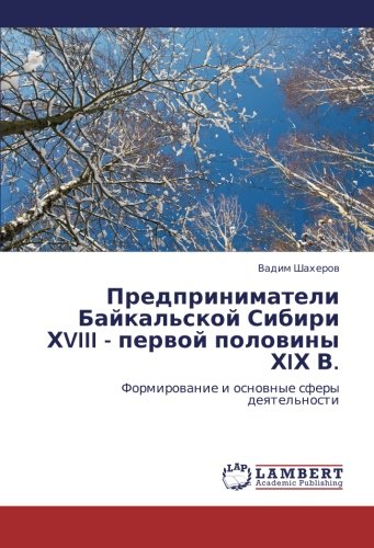Predprinimateli Baykal'skoy Sibiri KhVIII - pervoy poloviny KhIKh V.: Formirovanie i osnovnye sfery deyatel'nosti: Formirowanie i osnownye sfery deqtel'nosti