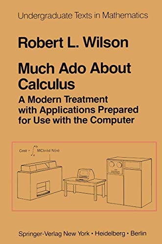 Much Ado About Calculus: A Modern Treatment with Applications Prepared for Use with the Computer (Undergraduate Texts in Mathematics)