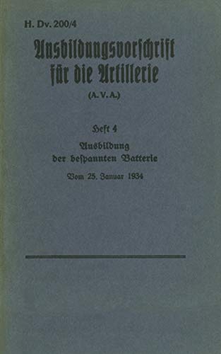 H.Dv. 200/4 Ausbildungsvorschrift für die Artillerie - Heft 4 Ausbildung der bespannten Batterie - Vom 25. Januar 1934: Neuauflage 2019
