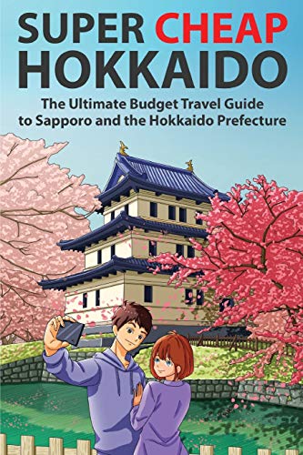 Super Cheap Hokkaido: The Ultimate Budget Travel Guide to Sapporo and the Hokkaido Prefecture (Super Cheap Japan, Band 2)