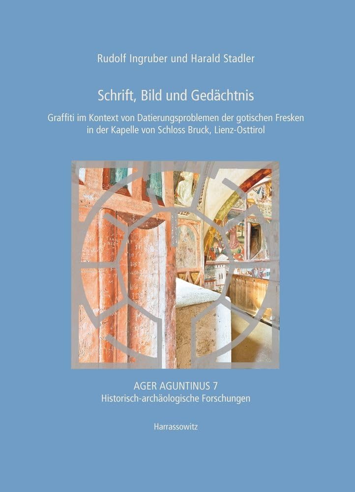 Schrift, Bild und Gedächtnis: Graffiti im Kontext einer Semiotik der gotischen Fresken in der Kapelle von Schloss Bruck, Lienz-Osttirol (Ager Aguntinus: Historisch-archäologische Forschungen)