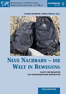 Neue Nachbarn die Welt in Bewegung: Flucht und Migration aus unterschiedlichen Perspektiven (Gegenbilder, Band 9)