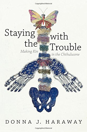 Haraway, Donna J. Staying With The Trouble, Making Kin In The Chthulucene. Experimental Futures
