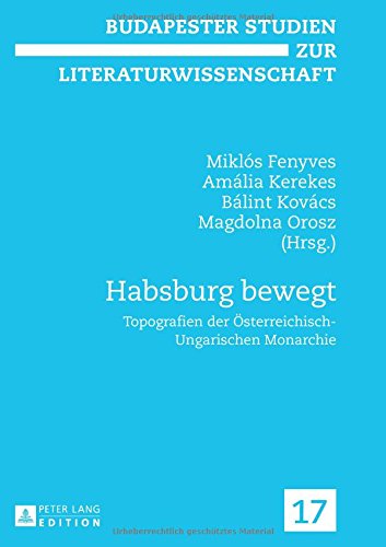 Habsburg bewegt: Topografien der Österreichisch-Ungarischen Monarchie (Budapester Studien zur Literaturwissenschaft)