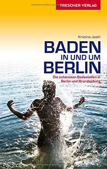 Baden in und um Berlin - Die schönsten Badestellen in Berlin und Brandenburg (Trescher-Reihe Reisen)