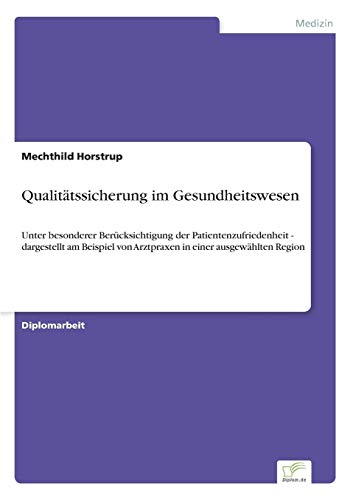 Qualitätssicherung im Gesundheitswesen: Unter besonderer Berücksichtigung der Patientenzufriedenheit - dargestellt am Beispiel von Arztpraxen in einer ausgewählten Region