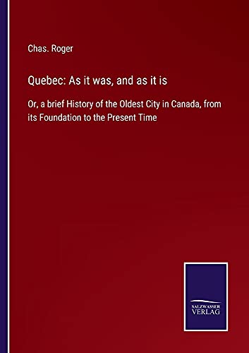 Quebec: As it was, and as it is: Or, a brief History of the Oldest City in Canada, from its Foundation to the Present Time