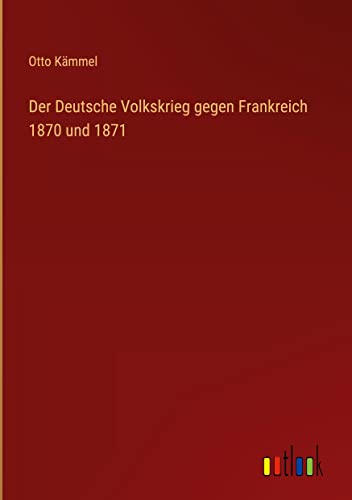 Der Deutsche Volkskrieg gegen Frankreich 1870 und 1871