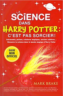 La science dans Harry Potter : c'est pas sorcier !: Astronomie, potions, créatures magiques, sorciers célèbres... Découvre la science dans le monde magique d'Harry Potter