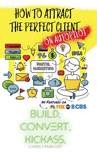 How to attract the Perfect Client - ON AUTOPILOT: Build. Convert. Kickass. - Break Through The Technology Headaches Of Social Media Marketing