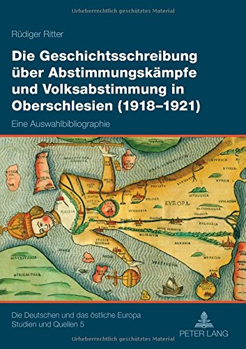 Die Geschichtsschreibung über Abstimmungskämpfe und Volksabstimmung in Oberschlesien (1918-1921): Eine Auswahlbibliographie (Die Deutschen und das östliche Europa. Studien und Quellen)