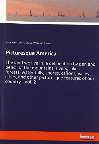 Picturesque America: The land we live in: a delineation by pen and pencil of the mountains, rivers, lakes, forests, water-falls, shores, cañons, ... picturesque features of our country - Vol. 2