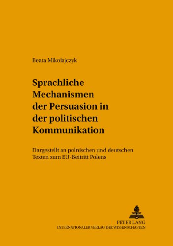 Sprachliche Mechanismen der Persuasion in der politischen Kommunikation: Dargestellt an polnischen und deutschen Texten zum EU-Beitritt Polens (Posener Beiträge zur Germanistik)