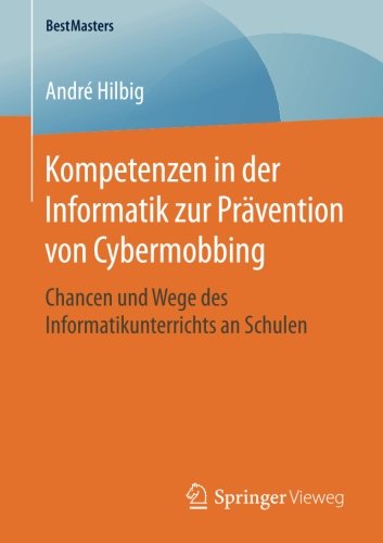 Kompetenzen in der Informatik zur Prävention von Cybermobbing: Chancen und Wege des Informatikunterrichts an Schulen (BestMasters)
