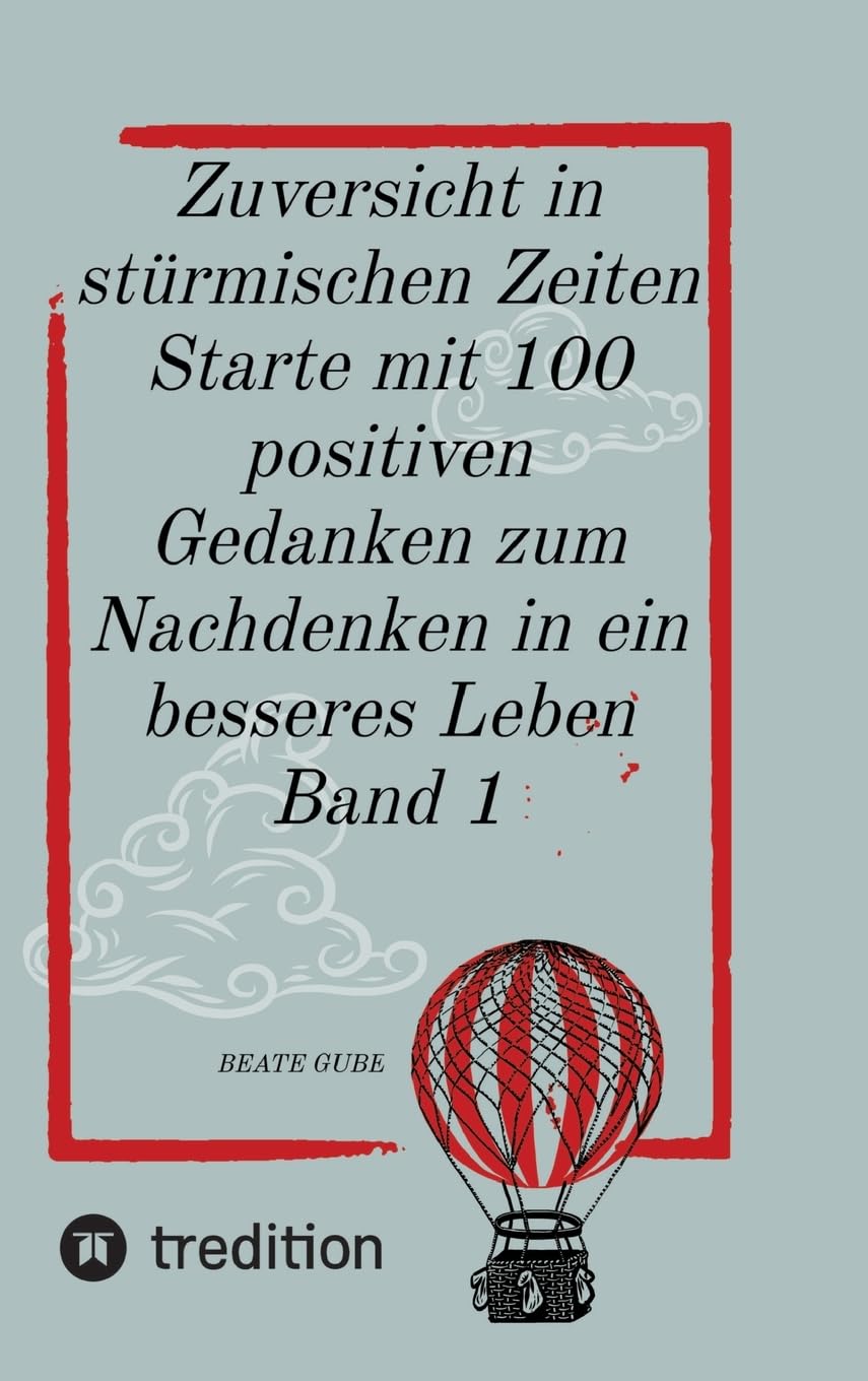 Zuversicht in stürmischen Zeiten Starte mit 100 positiven Gedanken zum Nachdenken in ein besseres Leben Band 1