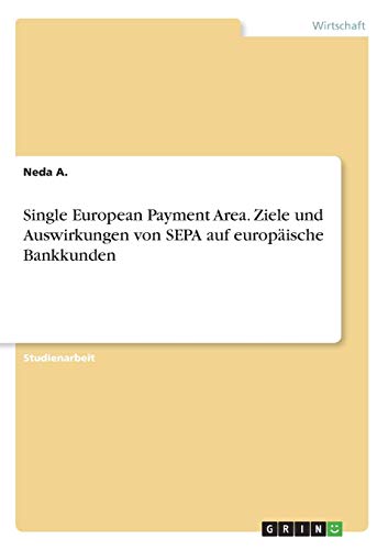 Single European Payment Area. Ziele und Auswirkungen von SEPA auf europäische Bankkunden