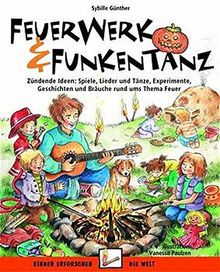 Feuerwerk und Funkentanz: Zündende Ideen: Spiele, Lieder und Tänze, Experimente, Geschichten und Bräuche rund ums Thema Feuer (Kinder erforschen die Welt)