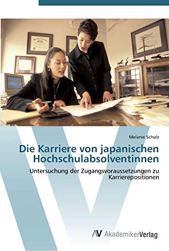 Die Karriere von japanischen Hochschulabsolventinnen: Untersuchung der Zugangsvoraussetzungen zu Karrierepositionen