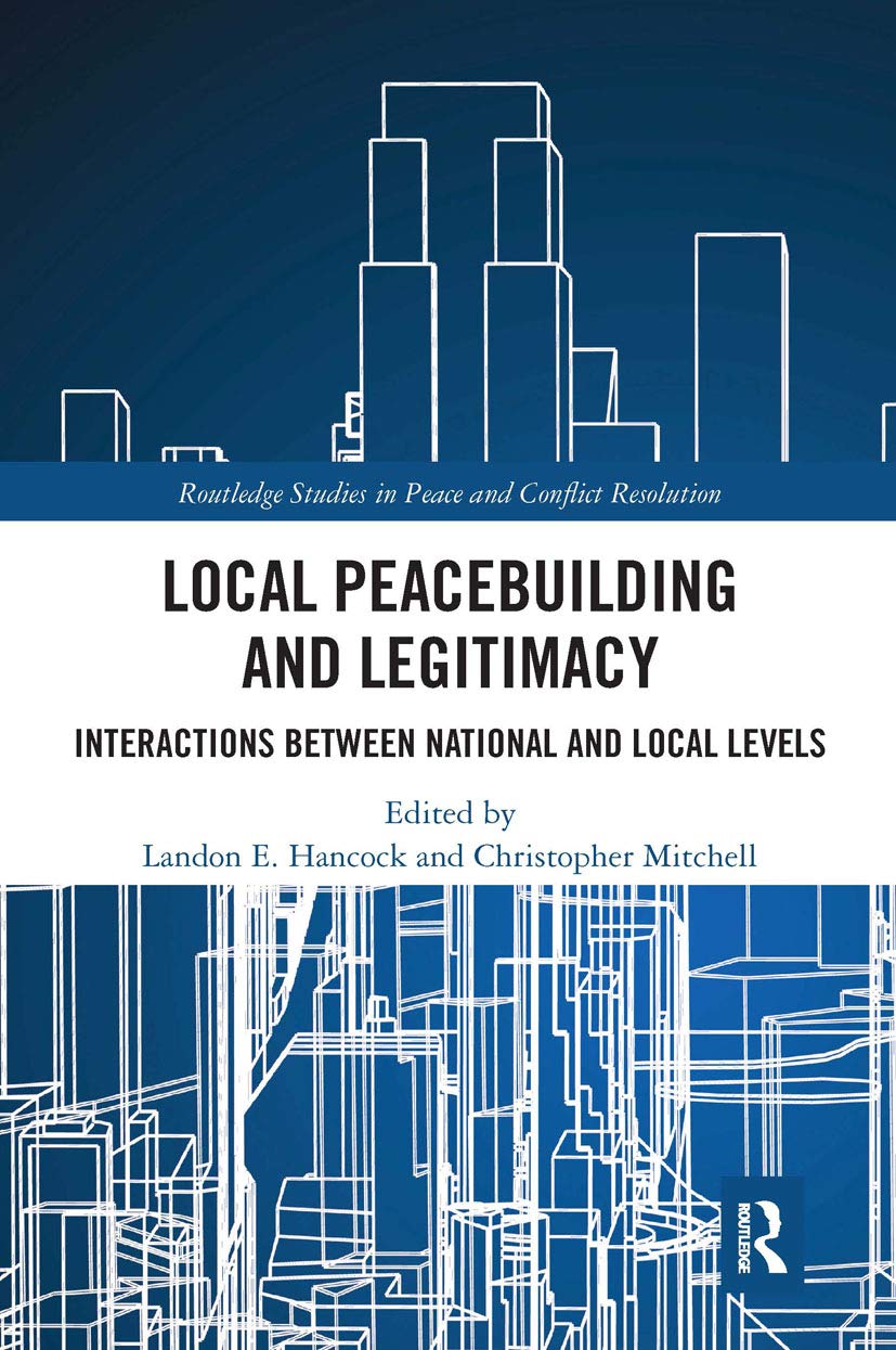 Local Peacebuilding and Legitimacy: Interactions between National and Local Levels (Routledge Studies in Peace and Conflict Resolution)