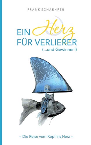 Ein Herz für Verlierer ( ... und Gewinner): Wie Sie Angst durch Liebe verwandeln