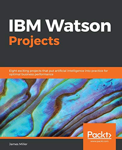 IBM Watson Projects: Eight exciting projects that put artificial intelligence into practice for optimal business performance (English Edition)
