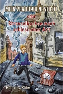 Mein verdorbenes Blut oder Streuselkuchen nach schlesischer Art: Eine autobiografische Geschichte vom Überleben und vom Abenteuer