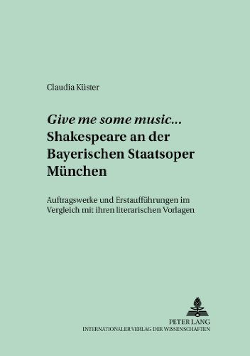 Give me some music... Shakespeare an der Bayerischen Staatsoper München: Auftragswerke und Erstaufführungen im Vergleich mit ihren literarischen Vorlagen (Münchener Universitätsschriften)