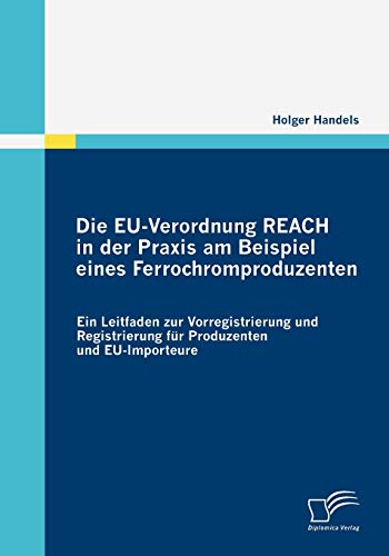 Die EU-Verordnung REACH in der Praxis am Beispiel eines Ferrochromproduzenten: Ein Leitfaden zur Vorregistrierung und Registrierung für Produzenten und EU-Importeure
