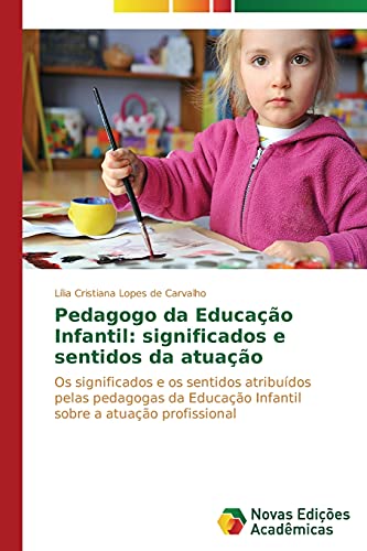 Pedagogo da Educação Infantil: significados e sentidos da atuação: Os significados e os sentidos atribuídos pelas pedagogas da Educação Infantil sobre a atuação profissional