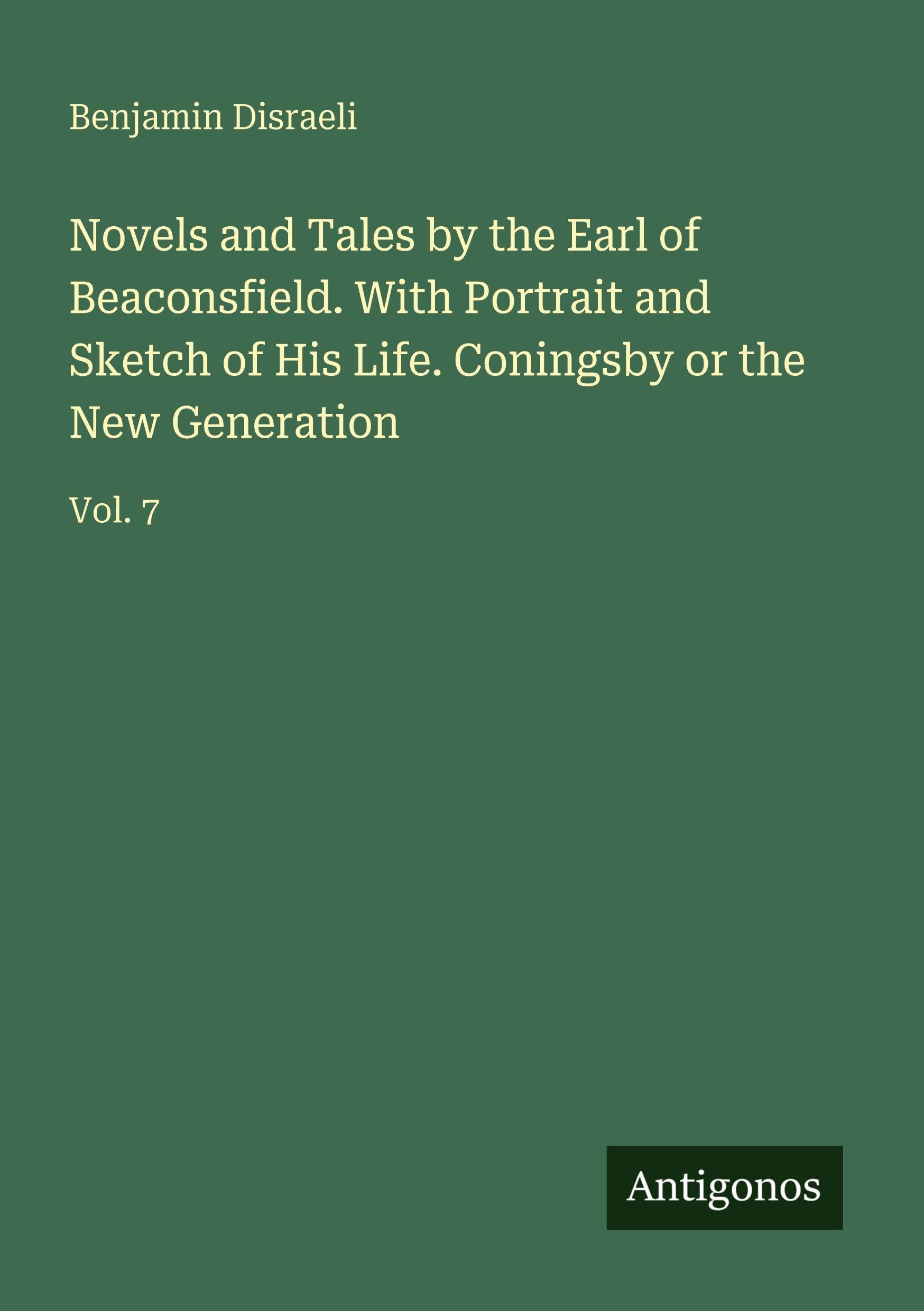 Novels and Tales by the Earl of Beaconsfield. With Portrait and Sketch of His Life. Coningsby or the New Generation: Vol. 7