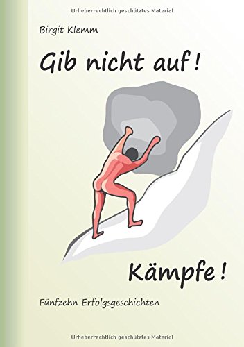 Gib nicht auf! Kämpfe!: Fünfzehn Erfolgsgeschichten