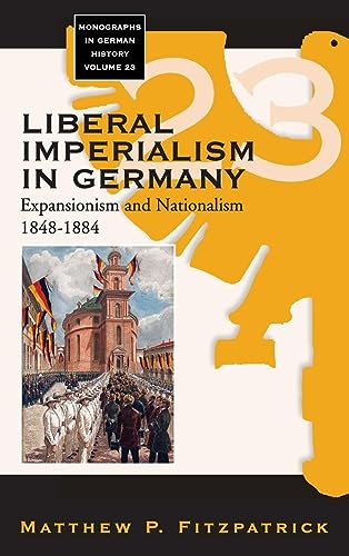Liberal Imperialism in Germany: Expansionism and Nationalism, 1848-1884 (Monographs in German History, Band 23)