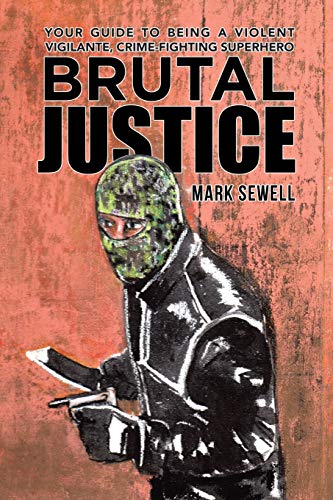 Brutal Justice: Your Guide to Being a Violent Vigilante, Crime-fighting Superhero