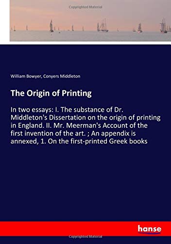 The Origin of Printing: In two essays: I. The substance of Dr. Middleton's Dissertation on the origin of printing in England. II. Mr. Meerman's ... annexed, 1. On the first-printed Greek books