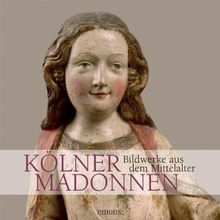 Kölner Madonnen: Bildwerke aus dem Mittelalter