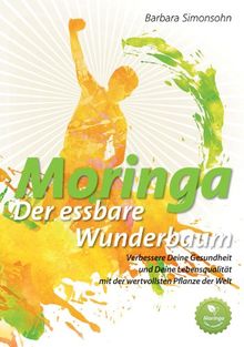 Moringa - der essbare Wunderbaum: Verbessere Deine Gesundheit und Deine Lebensqualität