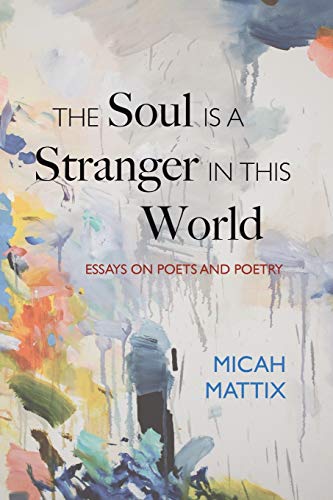Micah Mattix The Soul Is A Stranger In This World, Essays On Poets And Poetry