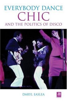 Chic: Everybody Dance: The Politics of Disco: Chic and the Politics of Disco