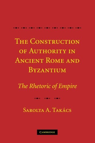 Takács, Sarolta A. The Construction Of Authority In Ancient Rome And Byzantium, The Rhetoric Of Empire