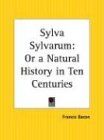 Sylva Sylvarum: Or a Natural History in Ten Centuries