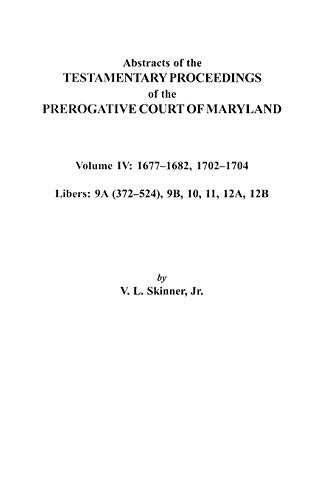 Abstracts of the Testamentary Proceedings of the Prerogative Court of Maryland. Volume IV: 1677-1682, 1702-1704. Libers: 9a (372-524), 9b, 10, 11, 12a