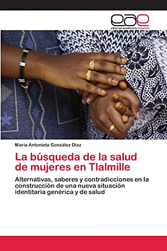 La búsqueda de la salud de mujeres en Tlalmille: Alternativas, saberes y contradicciones en la construcción de una nueva situación identitaria genérica y de salud