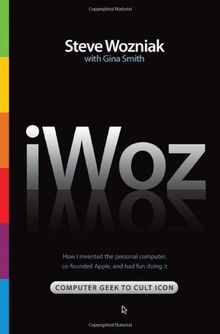 iWoz: Computer Geek to Cult Icon: How I Invented the Personal Computer, Co-Founded Apple, and Had Fun Doing It: How I Invented the Personal Computer and Had Fun Along the Way