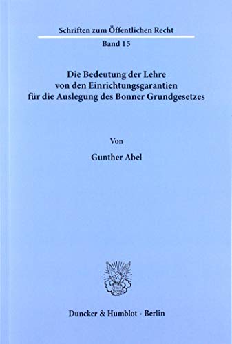 Die Bedeutung der Lehre von den Einrichtungsgarantien für die Auslegung des Bonner Grundgesetzes.: Dissertationsschrift (Schriften Zum Offentlichen Recht, 15)