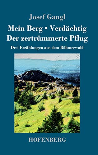 Mein Berg / Verdächtig / Der zertrümmerte Pflug: Drei Erzählungen aus dem Böhmerwald