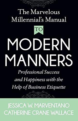 Marvelous Millennial's Manual To Modern Manners: Professional Success and Happiness with the Help of Business Etiquette