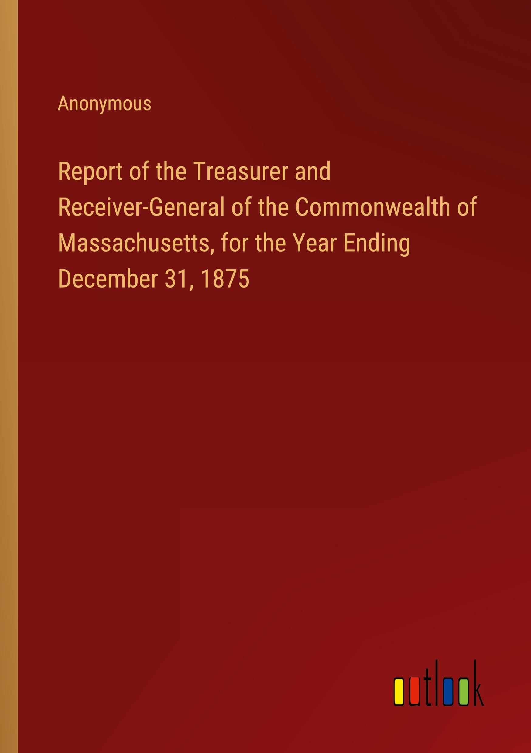 Report of the Treasurer and Receiver-General of the Commonwealth of Massachusetts, for the Year Ending December 31, 1875