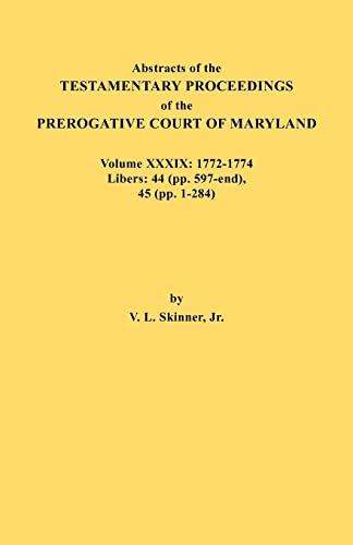 Abstracts of the Testamentary Proceedings of the Prerogative Court of Maryland. Volume XXXIX, 1772-1774. Libers: 44 (pp. 597-end), 45 (pp, 1-284)